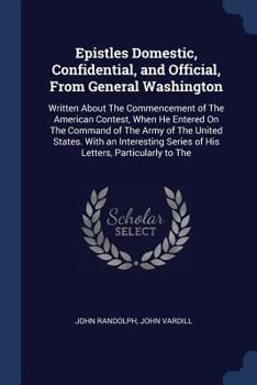 Paperback Epistles Domestic, Confidential, and Official, From General Washington: Written About The Commencement of The American Contest, When He Entered On The Book