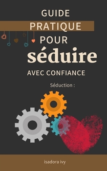 Séduction: Guide pratique pour séduire avec confiance (French Edition)