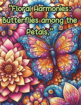 "Floral Harmonies: Butterflies among the Petals.": This subtitle captures the beauty and delicacy of a coloring book dedicated to flowers and ... to relax and let their creativity run free.