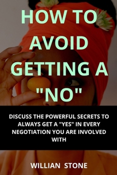 Paperback How To Avoid Getting A No: Discuss the powerful secrets to always get a YES in every negotiation you are involved with Book