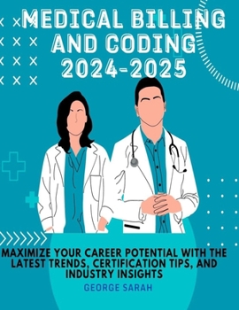 MEDICAL BILLING AND CODING 2024 – 2025: Maximize Your Career Potential with the Latest Trends, Certification Tips, and Industry Insights