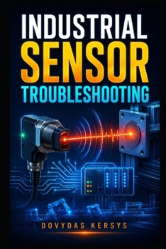 Paperback Industrial Sensor Troubleshooting: A Practical Guide to Diagnosing Proximity, Photoelectric, Pressure, Temperature, Flow, Level, Encoder, Analog, and Book