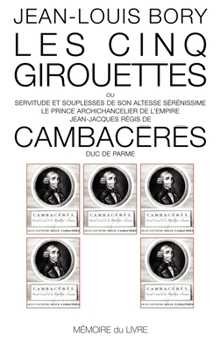 Les Cinq girouettes ou Servitudes et souplesses et i.e. de Son Altesse Sérénissime le prince archichancelier de l'Empire Jean-Jacques Régis de Cambacérès duc de Parme
