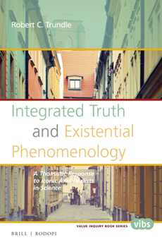 Paperback Integrated Truth and Existential Phenomenology: A Thomistic Response to Iconic Anti-Realists in Science Book