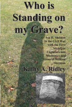 Who is Standing on my Grave?: Asa H. Sheldon in the Civil War with the First Michigan Engineers and Mechanics and General William Sherman