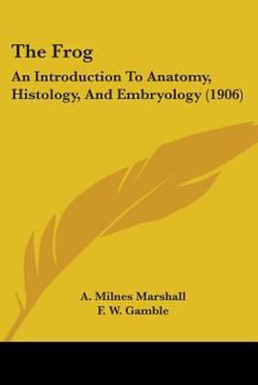 Paperback The Frog: An Introduction To Anatomy, Histology, And Embryology (1906) Book