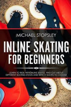 Inline Skating For Beginners: Learn to Ride with Inline Skates, Find Out About Different Skating Styles and Which Skates to Choose