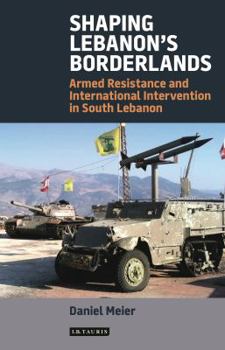 Hardcover Shaping Lebanon's Borderlands: Armed Resistance and International Intervention in South Lebanon Book