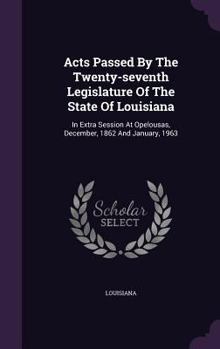 Hardcover Acts Passed By The Twenty-seventh Legislature Of The State Of Louisiana: In Extra Session At Opelousas, December, 1862 And January, 1963 Book