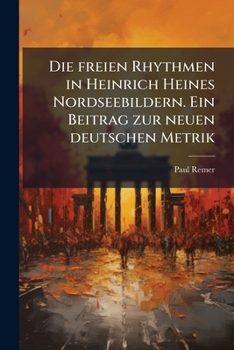 Die freien Rhythmen in Heinrich Heines Nordseebildern. Ein Beitrag zur neuen deutschen Metrik (German Edition)