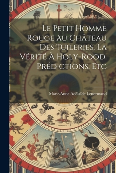 Paperback Le Petit Homme Rouge Au Château Des Tuileries. La Vérité À Holy-Rood. Prédictions, Etc [French] Book