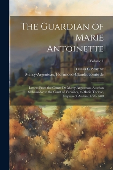 Paperback The Guardian of Marie Antoinette; Letters From the Comte De Mercy-Argenteau, Austrian Ambassador to the Court of Versailles, to Marie Therese, Empress Book
