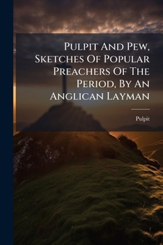 Pulpit And Pew, Sketches Of Popular Preachers Of The Period, By An Anglican Layman...