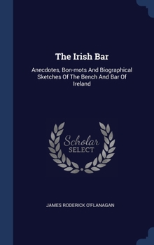 Hardcover The Irish Bar: Anecdotes, Bon-mots And Biographical Sketches Of The Bench And Bar Of Ireland Book