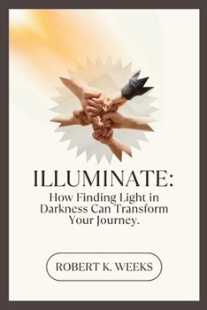 Illuminate: How Finding Light in Darkness Can Transform Your Journey