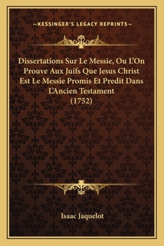 Paperback Dissertations Sur Le Messie, Ou L'On Prouve Aux Juifs Que Jesus Christ Est Le Messie Promis Et Predit Dans L'Ancien Testament (1752) [French] Book