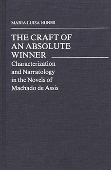 Hardcover The Craft of an Absolute Winner: Characterization and Narratology in the Novels of Machado de Assis Book