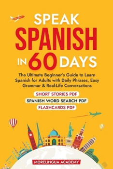 SPEAK SPANISH IN 60 DAYS: The Ultimate Beginner's Guide to Learn Spanish for Adults with Daily Phrases, Easy Grammar, and Real-Life Conversations