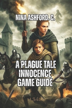 Paperback A Plague Tale: Innocence Game Guide: From Beginner Stealth to Expert Speedrunning, Unlock All Secrets, And Make Meaningful Choices Book