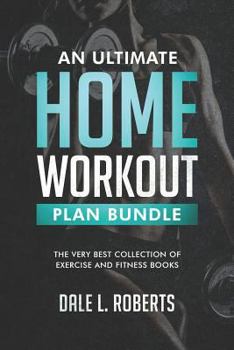 Paperback An Ultimate Home Workout Plan Bundle: The Very Best Collection of Exercise and Fitness Books Book