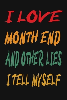 I Love Month End And Other Lies I Tell Myself: Funny Accountant Gag Gift, Funny Accounting Coworker Gift, Bookkeeper Office Gift (Lined Notebook)
