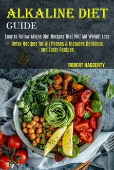 Paperback Alkaline Diet Guide: Detox Recipes for All Phases & Includes Delicious and Tasty Recipes (Easy to Follow Atkins Diet Recipes That Will Aid Book