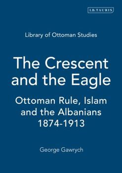 Hardcover The Crescent and the Eagle: Ottoman Rule, Islam and the Albanians, 1874-1913 Book