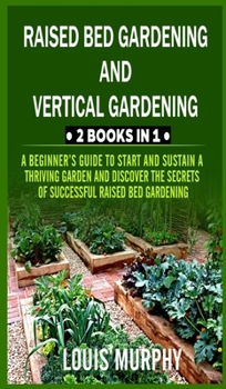 Hardcover Raised Bed gardening and Vertical gardening: 2 Books in 1: A Beginner's Guide to Start and Sustain a Thriving Garden and discover the Secrets of Succe Book