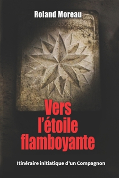 Vers l'Étoile Flamboyante: Itinéraire initiatique d'un Compagnon (French Edition)
