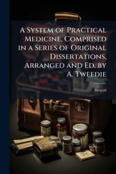Paperback A System of Practical Medicine, Comprised in a Series of Original Dissertations, Arranged and Ed. by A. Tweedie Book