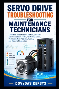 Paperback Servo Drive Troubleshooting for Maintenance Technicians: A Practical Guide to Servo Motors, Encoders, Alarms, Feedback Faults, Positioning Errors, Com Book