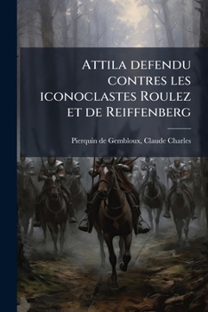 Paperback Attila defendu contres les iconoclastes Roulez et de Reiffenberg [French] Book