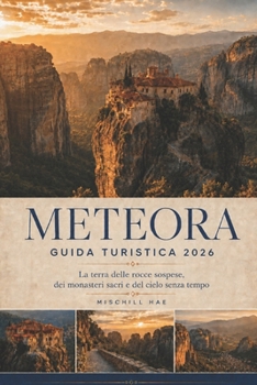 Meteora Guida turistica 2026: La terra delle rocce sospese,Monasteri sacri e cielo senza tempo (Italian Edition)