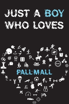Just A Boy Who Loves PALL-MALL Notebook: Simple Notebook, Awesome Gift For Boys, Decorative Journal for PALL-MALL Lover: Notebook /Journal Gift, Decorative Pages,100 pages, 6x9, Soft cover, Mate Finis