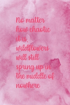 No Matter How Chaotic It Is Wildflower Will Still Spring Up In The Middle Of Nowhere: All Purpose 6x9 Blank Lined Notebook Journal Way Better Than A Card Trendy Unique Gift Pink Texture Wildflower