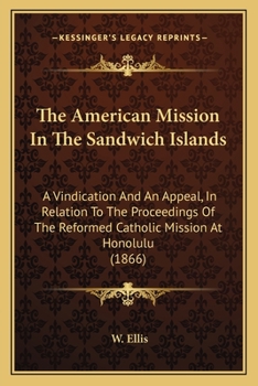 Paperback The American Mission In The Sandwich Islands: A Vindication And An Appeal, In Relation To The Proceedings Of The Reformed Catholic Mission At Honolulu Book