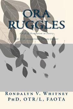 Paperback Ora Ruggles: A Poetic Life of Occupation: The Life of an Occupational Therapy Pioneer Book