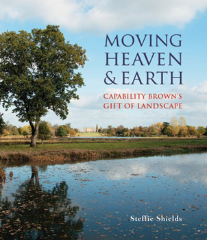 Hardcover Moving Heaven and Earth: Capability Brown's Gift of Landscape Book