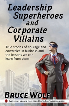 Paperback Leadership Superheroes And Corporate Villains: True Stories Of Courage And Cowardice In Business And The Lessons We Can Learn From Them Book