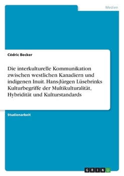 Paperback Die interkulturelle Kommunikation zwischen westlichen Kanadiern und indigenen Inuit. Hans-Jürgen Lüsebrinks Kulturbegriffe der Multikulturalität, Hybr [German] Book