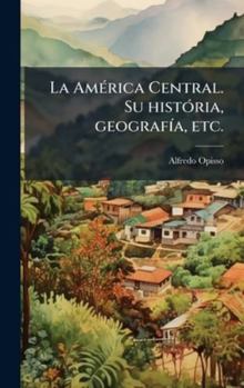 La AmÃ(c)rica Central. Su histÃ3ria, geografÃ-a, etc. (Spanish Edition)