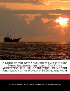 A Guide to the Best Adventures Ever Put into Print : Including the Illiad, the Three Musketeers, the Call of the Wild, Lord of the Flies, Around the Wo