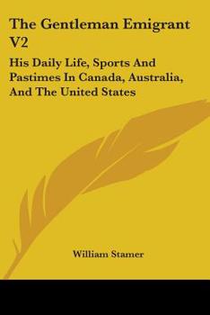 Paperback The Gentleman Emigrant V2: His Daily Life, Sports And Pastimes In Canada, Australia, And The United States Book