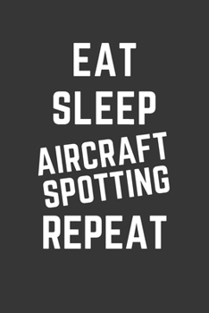 Eat Sleep Aircraft Spotting Repeat Notebook: Gift For Aircraft Spotting Lover, Lined Journal, 120 Pages, 6 x 9, Matte Finish