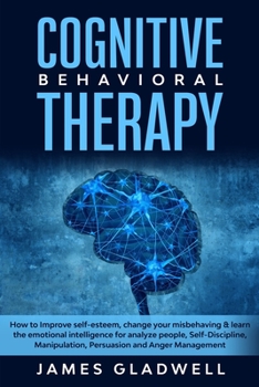 Paperback Cognitive Behavioral Therapy: How to Improve self-esteem, change your misbehaving & learn the emotional intelligence for analyze people, Self-Discip Book