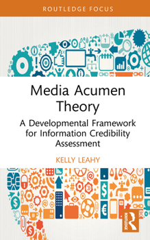 Media Acumen Theory: A Developmental Framework for Information Credibility Assessment (Routledge Research in Media Literacy and Education)