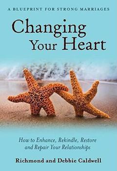 Hardcover Changing Your Heart: How to Enhance, Rekindle, Restore and Repair Your Relationships: A Blueprint for Strong Marriages Book