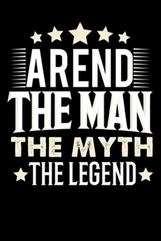 Notizbuch: Arend The Man The Myth The Legend (120 Blankoseiten als u.a. Tagebuch, Reisetagebuch für Vater, Ehemann, Freund, Kumpe, Bruder, Onkel und mehr) (German Edition)