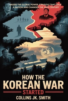 Paperback How the Korean War Started: Inside the Global Power Struggle That Split a Nation and Changed the 20th Century Book