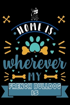 Home Is Wherever My French Bulldog Is: Cute French Bulldog Lined journal Notebook, Great Accessories & Gift Idea for French Bulldog Owner & Lover. Lined journal Notebook With An Inspirational Quote.
